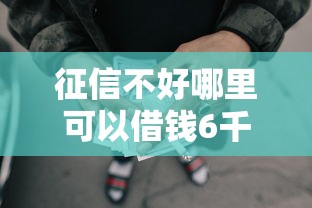 征信不好哪里可以借钱6千元无门槛本月借款平台力荐！分享小额网贷口子6千元无门槛借款