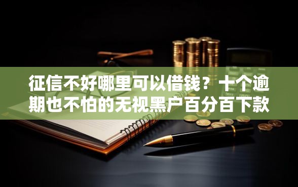 征信不好哪里可以借钱？十个逾期也不怕的无视黑户百分百下款软件