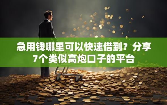 急用钱哪里可以快速借到？分享7个类似高炮口子的平台
