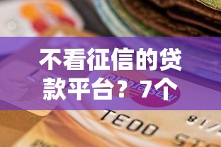 不看征信的贷款平台？7个靠谱黑户逾期下款平台推荐