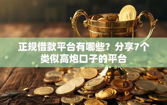 正规借款平台有哪些？分享7个类似高炮口子的平台
