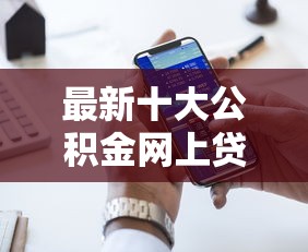 最新十大公积金网上贷款平台，专治网贷平台哪个好下款