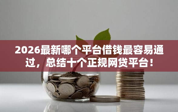 2026最新哪个平台借钱最容易通过，总结十个正规网贷平台！