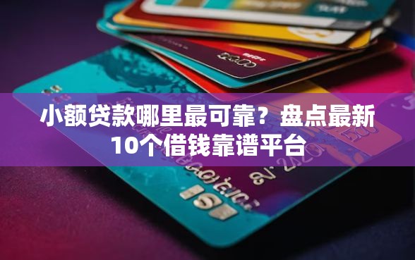 小额贷款哪里最可靠？盘点最新10个借钱靠谱平台