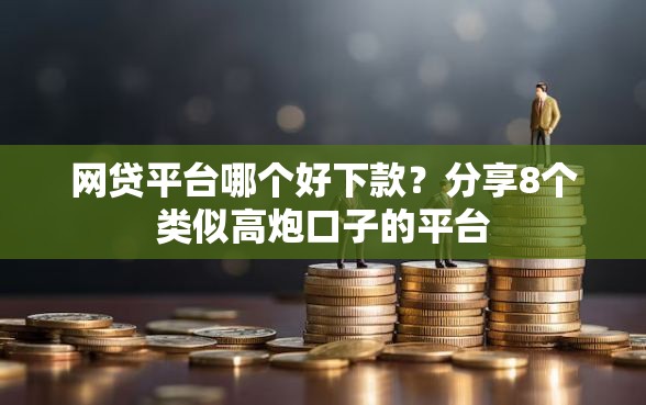 网贷平台哪个好下款？分享8个类似高炮口子的平台