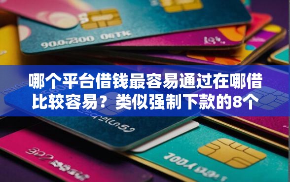 哪个平台借钱最容易通过在哪借比较容易？类似强制下款的8个口子参考