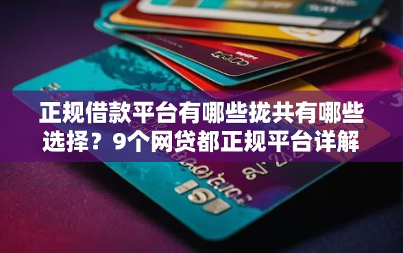 正规借款平台有哪些拢共有哪些选择？9个网贷都正规平台详解