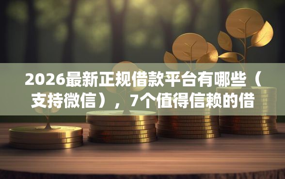 2026最新正规借款平台有哪些（支持微信），7个值得信赖的借钱app无私分享