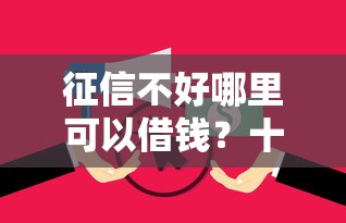 征信不好哪里可以借钱？十个逾期也不怕的征信花黑户都能下款的平台