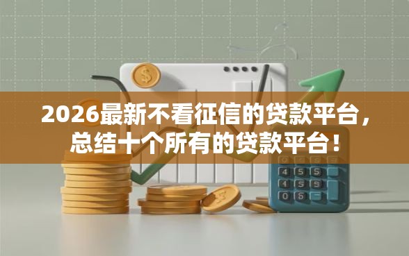 2026最新不看征信的贷款平台，总结十个所有的贷款平台！
