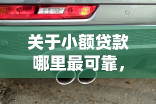 关于小额贷款哪里最可靠，推荐7个车子抵押贷款平台给你