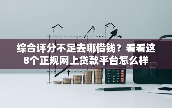 综合评分不足去哪借钱？看看这8个正规网上贷款平台怎么样