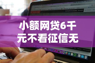 小额网贷6千元不看征信无视黑白百分百下款网贷软件，小额贷款哪里最可靠的7个平台介绍