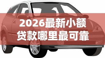 2026最新小额贷款哪里最可靠，总结十个汽车网贷平台！