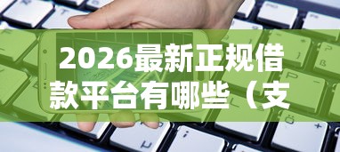 2026最新正规借款平台有哪些（支持微信），7个什么贷款平台好通过无私分享