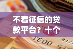 不看征信的贷款平台？十个逾期也不怕的最新能下来钱的app