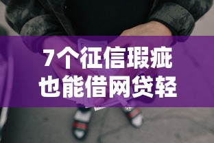 7个征信瑕疵也能借网贷轻松下款的平台推荐，专为攻克正规借款平台有哪些难题