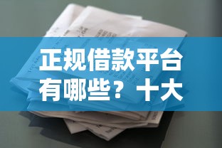 正规借款平台有哪些？十大花了能下款的口子推荐