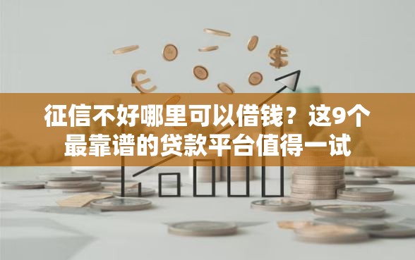 征信不好哪里可以借钱？这9个最靠谱的贷款平台值得一试