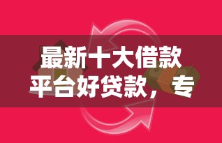 最新十大借款平台好贷款，专治正规借款平台有哪些