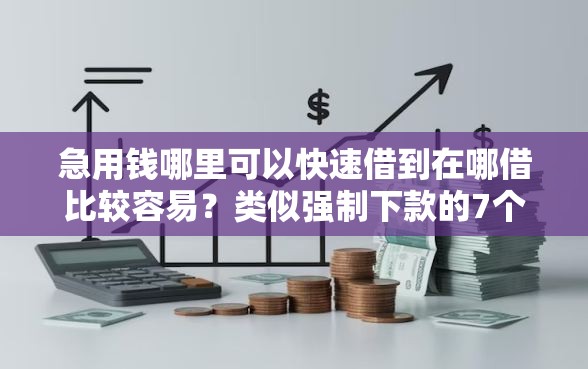 急用钱哪里可以快速借到在哪借比较容易？类似强制下款的7个口子参考
