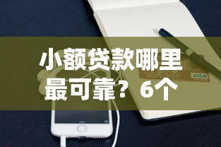 小额贷款哪里最可靠？6个平台试试看哪个能下款
