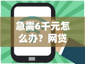 急需6千元怎么办？网贷平台哪个好下款试试这6个无门槛平台