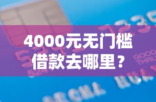 4000元无门槛借款去哪里？征信不好哪里可以借钱看这6个平台