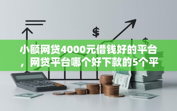 小额网贷4000元借钱好的平台，网贷平台哪个好下款的5个平台介绍