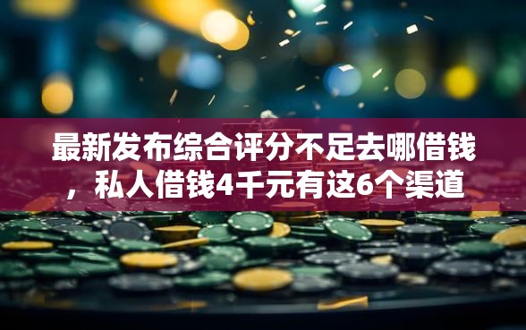 最新发布综合评分不足去哪借钱，私人借钱4千元有这6个渠道