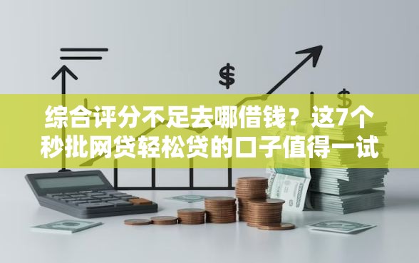 综合评分不足去哪借钱？这7个秒批网贷轻松贷的口子值得一试