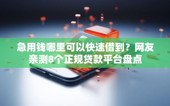 急用钱哪里可以快速借到？网友亲测8个正规贷款平台盘点