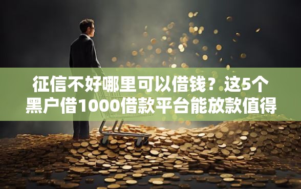 征信不好哪里可以借钱？这5个黑户借1000借款平台能放款值得一试
