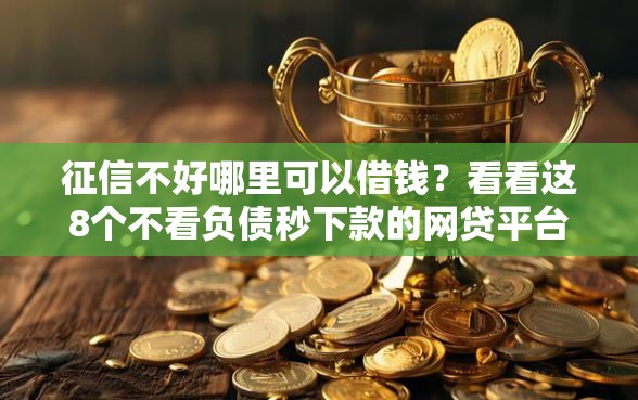 征信不好哪里可以借钱？看看这8个不看负债秒下款的网贷平台怎么样