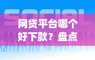 网贷平台哪个好下款？盘点最新7个p2p网贷平台