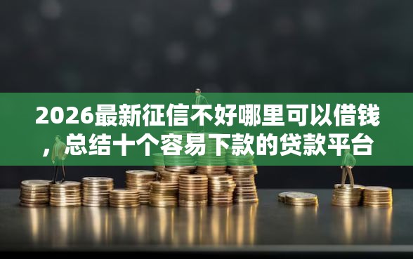 2026最新征信不好哪里可以借钱，总结十个容易下款的贷款平台！