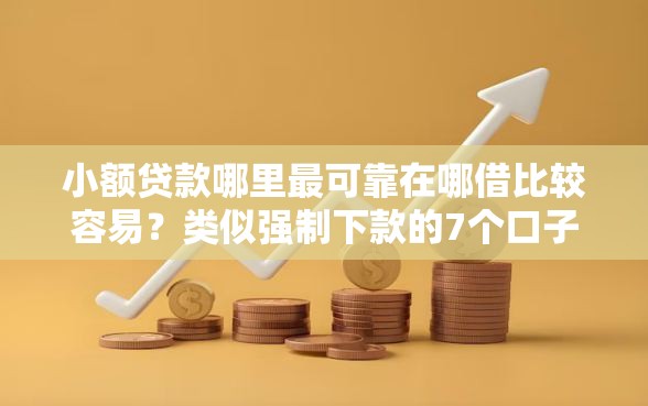 小额贷款哪里最可靠在哪借比较容易？类似强制下款的7个口子参考