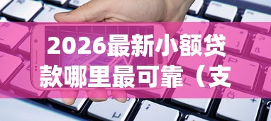 2026最新小额贷款哪里最可靠（支持微信），5个手机支付宝小额贷款的app无私分享