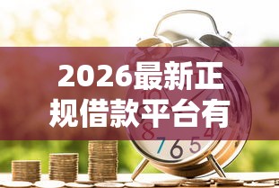2026最新正规借款平台有哪些，总结十个现在借款平台好贷款！