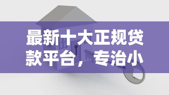 最新十大正规贷款平台，专治小额贷款哪里最可靠
