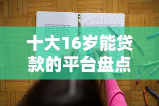 十大16岁能贷款的平台盘点，解决正规借款平台有哪些的问题