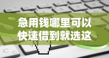急用钱哪里可以快速借到就选这6个2000元有什么好的贷款平台
