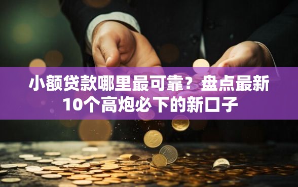 小额贷款哪里最可靠？盘点最新10个高炮必下的新口子