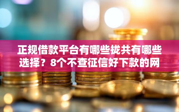 正规借款平台有哪些拢共有哪些选择？8个不查征信好下款的网贷口子详解