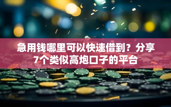 急用钱哪里可以快速借到？分享7个类似高炮口子的平台