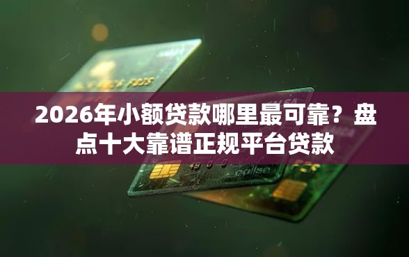 2026年小额贷款哪里最可靠？盘点十大靠谱正规平台贷款