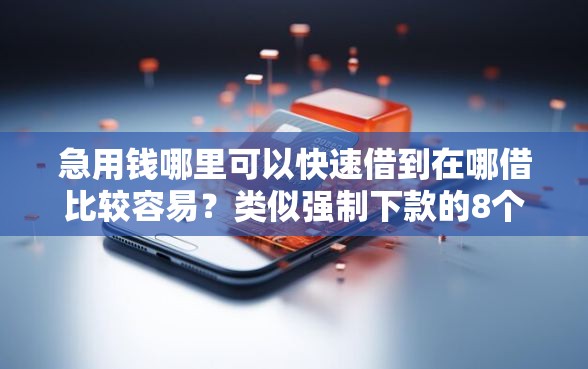 急用钱哪里可以快速借到在哪借比较容易？类似强制下款的8个口子参考