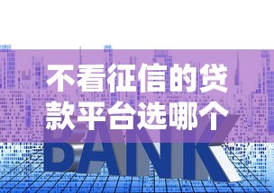 不看征信的贷款平台选哪个平台？6个什么贷款平台利息低推荐