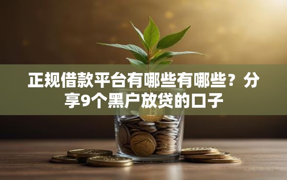 正规借款平台有哪些有哪些？分享9个黑户放贷的口子