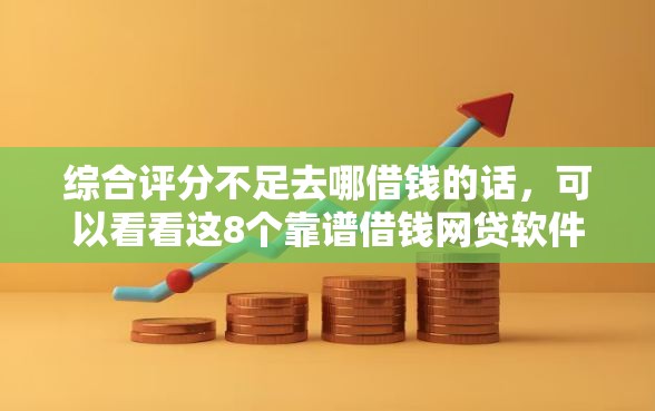 综合评分不足去哪借钱的话，可以看看这8个靠谱借钱网贷软件